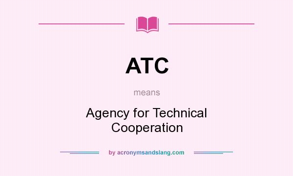 What does ATC mean? It stands for Agency for Technical Cooperation