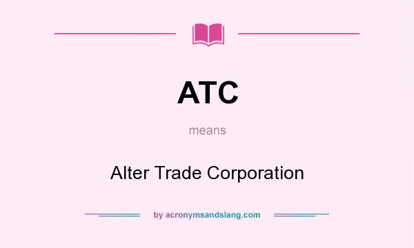 What does ATC mean? It stands for Alter Trade Corporation