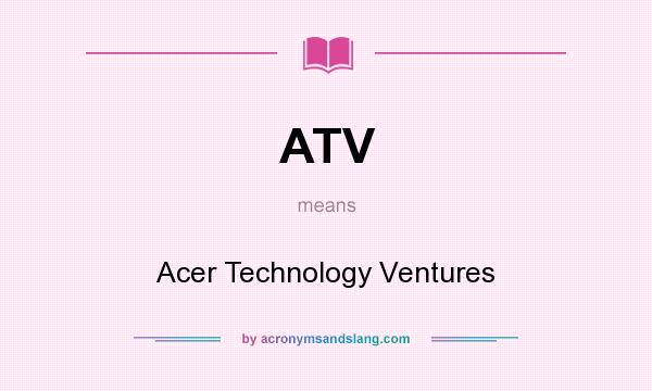 What does ATV mean? It stands for Acer Technology Ventures