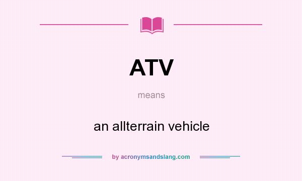 What does ATV mean? It stands for an allterrain vehicle