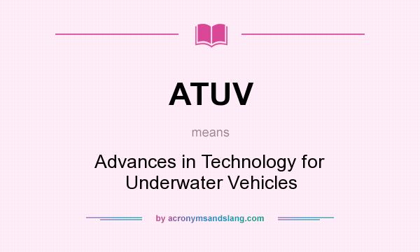 What does ATUV mean? It stands for Advances in Technology for Underwater Vehicles