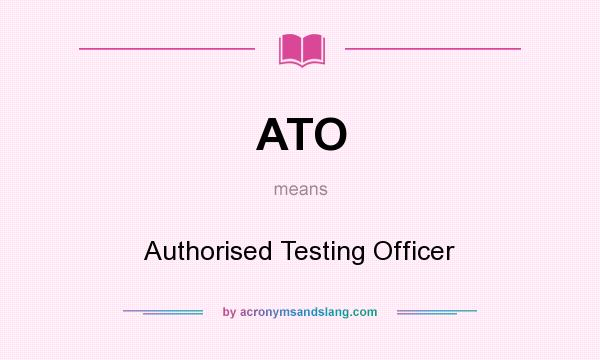 What does ATO mean? It stands for Authorised Testing Officer