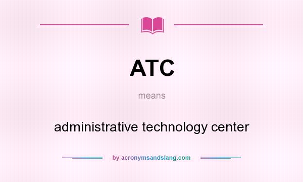 What does ATC mean? It stands for administrative technology center