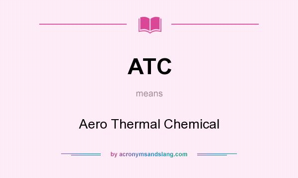 What does ATC mean? It stands for Aero Thermal Chemical
