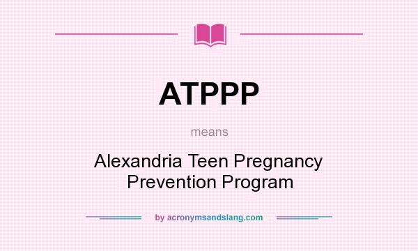 What does ATPPP mean? It stands for Alexandria Teen Pregnancy Prevention Program