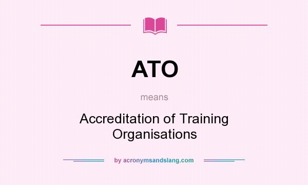 What does ATO mean? It stands for Accreditation of Training Organisations