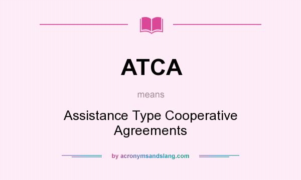 What does ATCA mean? It stands for Assistance Type Cooperative Agreements
