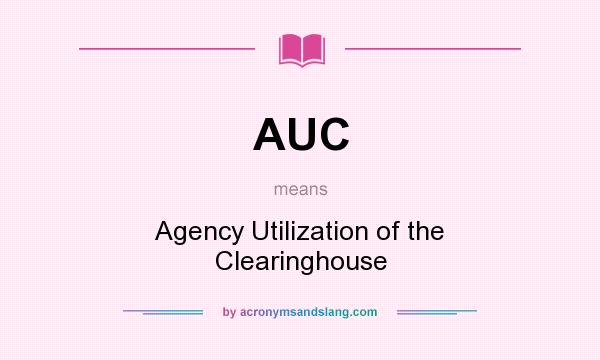 What does AUC mean? It stands for Agency Utilization of the Clearinghouse