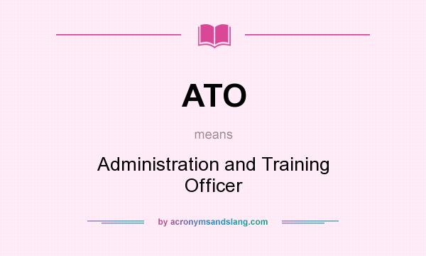 What does ATO mean? It stands for Administration and Training Officer