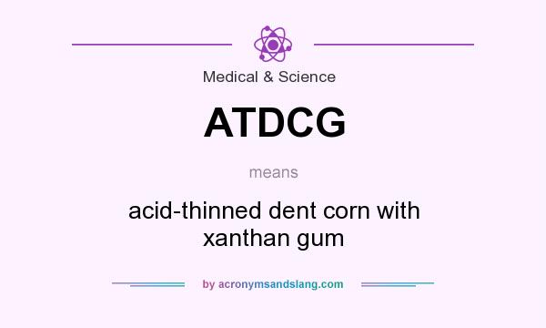 What does ATDCG mean? It stands for acid-thinned dent corn with xanthan gum