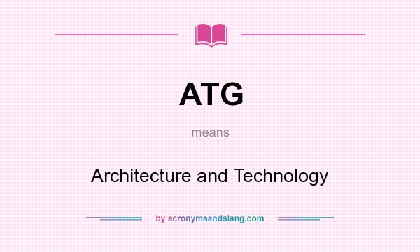 What does ATG mean? It stands for Architecture and Technology