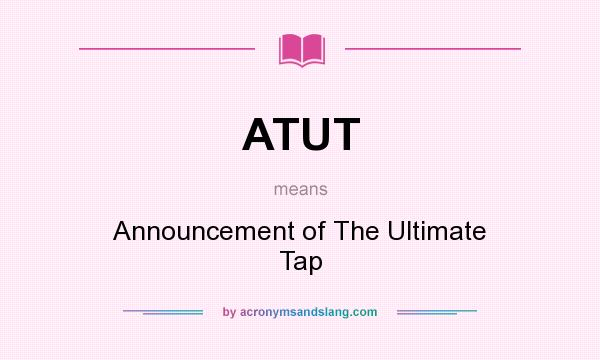What does ATUT mean? It stands for Announcement of The Ultimate Tap