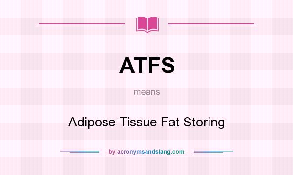 What does ATFS mean? It stands for Adipose Tissue Fat Storing