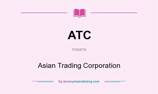 What does ATC mean? It stands for Asian Trading Corporation