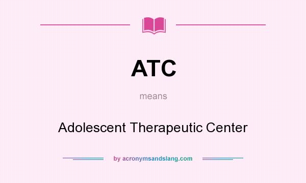 What does ATC mean? It stands for Adolescent Therapeutic Center