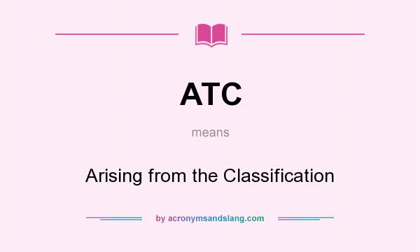 What does ATC mean? It stands for Arising from the Classification