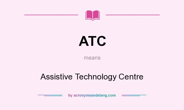 What does ATC mean? It stands for Assistive Technology Centre