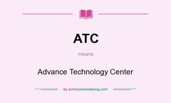 What does ATC mean? It stands for Advance Technology Center