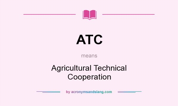 What does ATC mean? It stands for Agricultural Technical Cooperation
