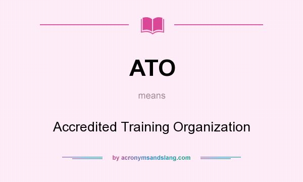 What does ATO mean? It stands for Accredited Training Organization