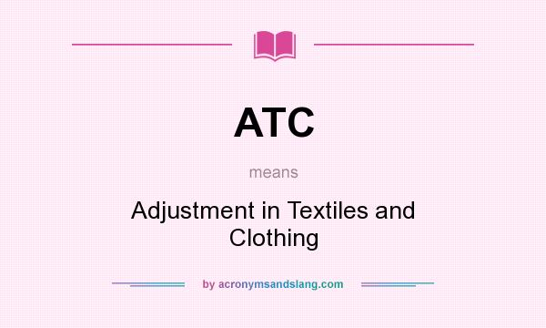 What does ATC mean? It stands for Adjustment in Textiles and Clothing