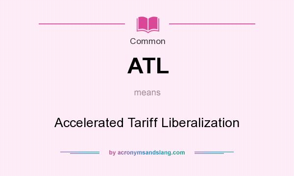 What does ATL mean? It stands for Accelerated Tariff Liberalization