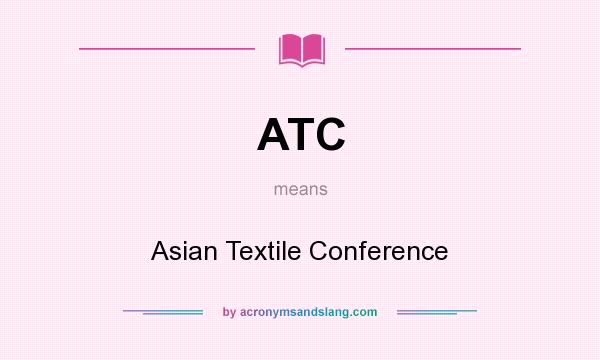 What does ATC mean? It stands for Asian Textile Conference
