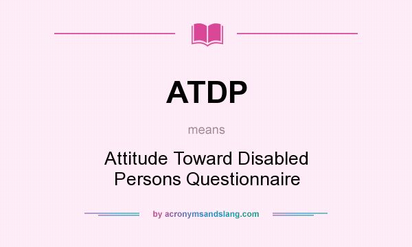 What does ATDP mean? It stands for Attitude Toward Disabled Persons Questionnaire
