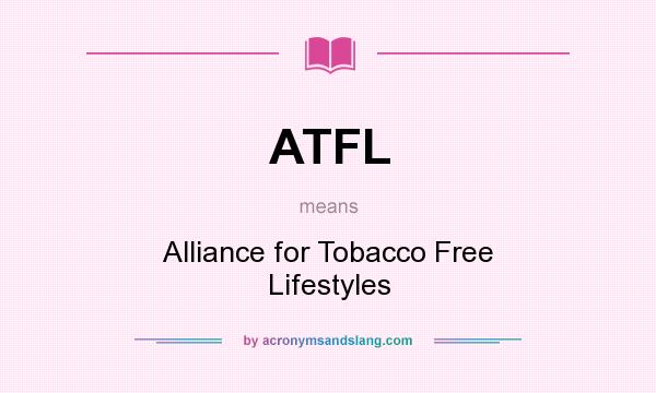 What does ATFL mean? It stands for Alliance for Tobacco Free Lifestyles