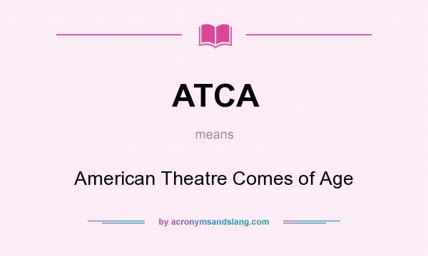 What does ATCA mean? It stands for American Theatre Comes of Age