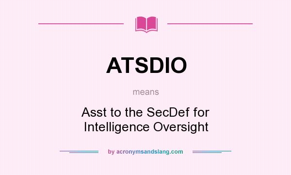 What does ATSDIO mean? It stands for Asst to the SecDef for Intelligence Oversight