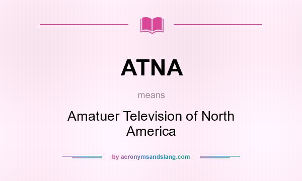 What does ATNA mean? It stands for Amatuer Television of North America