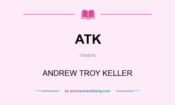 What does ATK mean? It stands for ANDREW TROY KELLER