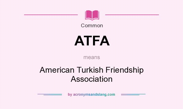 What does ATFA mean? It stands for American Turkish Friendship Association