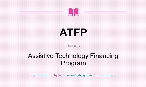 What does ATFP mean? It stands for Assistive Technology Financing Program