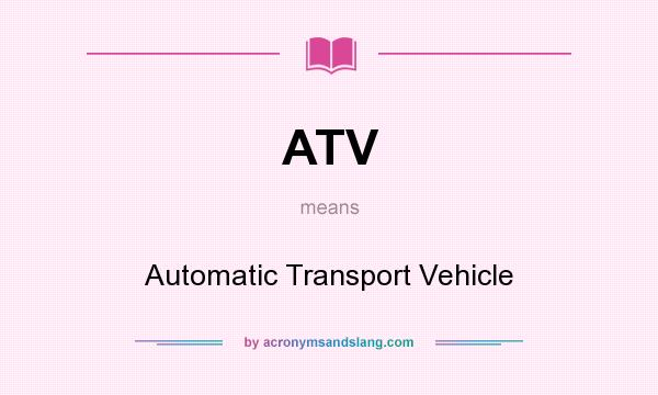 What does ATV mean? It stands for Automatic Transport Vehicle