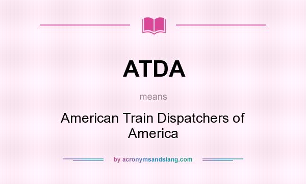 What does ATDA mean? It stands for American Train Dispatchers of America