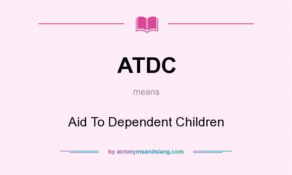 What does ATDC mean? It stands for Aid To Dependent Children