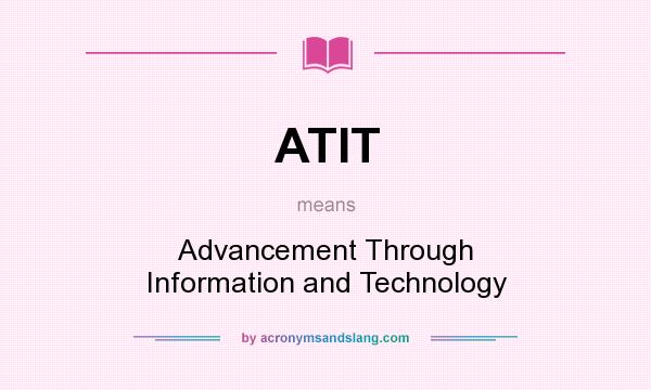 What does ATIT mean? It stands for Advancement Through Information and Technology