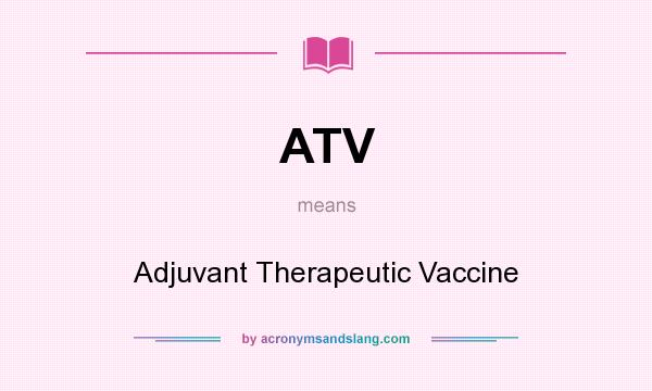 What does ATV mean? It stands for Adjuvant Therapeutic Vaccine