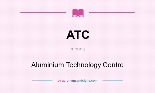 What does ATC mean? It stands for Aluminium Technology Centre