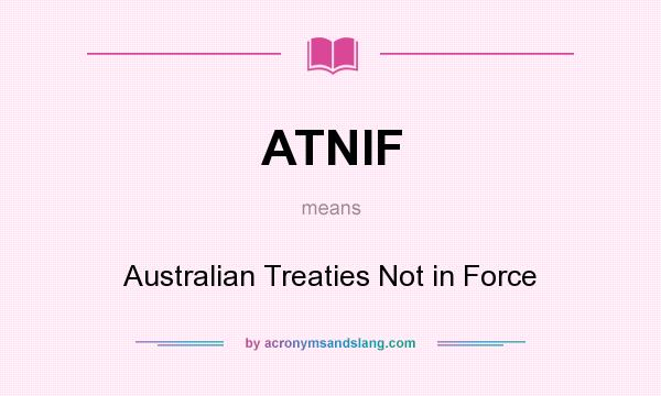 What does ATNIF mean? It stands for Australian Treaties Not in Force