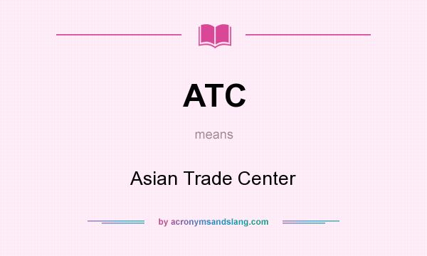 What does ATC mean? It stands for Asian Trade Center