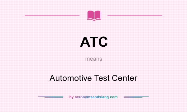 What does ATC mean? It stands for Automotive Test Center