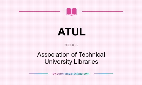 What does ATUL mean? It stands for Association of Technical University Libraries