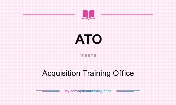 What does ATO mean? It stands for Acquisition Training Office
