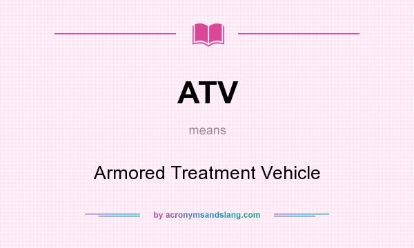What does ATV mean? It stands for Armored Treatment Vehicle