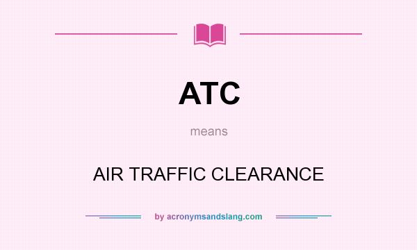 What does ATC mean? It stands for AIR TRAFFIC CLEARANCE
