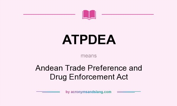 What does ATPDEA mean? It stands for Andean Trade Preference and Drug Enforcement Act