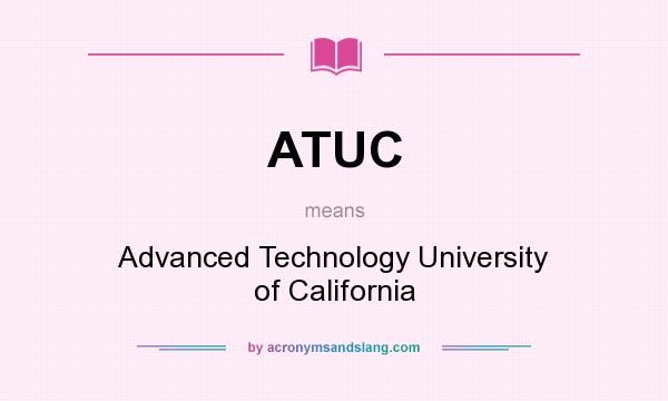 What does ATUC mean? It stands for Advanced Technology University of California
